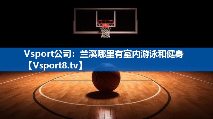 Vsport公司：兰溪哪里有室内游泳和健身