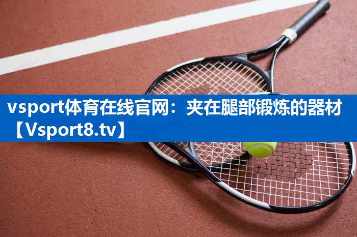 vsport体育在线官网：夹在腿部锻炼的器材